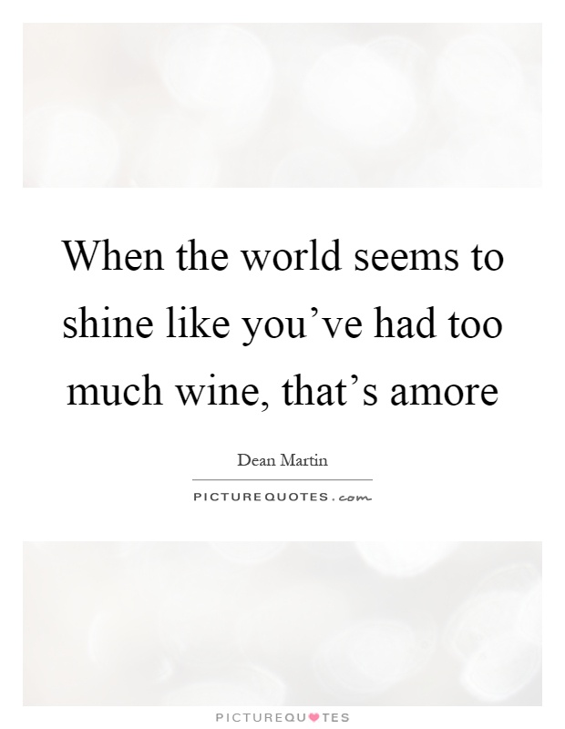 When the world seems to shine like you've had too much wine, that's amore Picture Quote #1