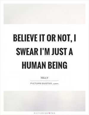Believe it or not, I swear I’m just a human being Picture Quote #1