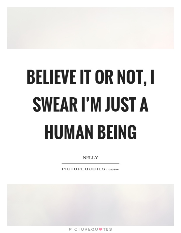 Believe it or not, I swear I'm just a human being Picture Quote #1