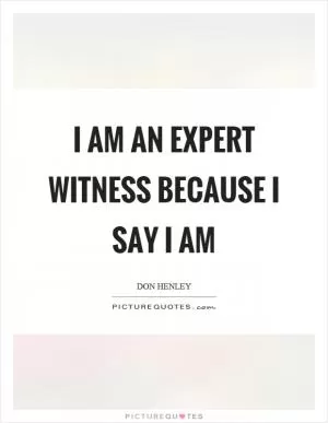 I am an expert witness because I say I am Picture Quote #1