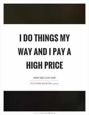 I do things my way and I pay a high price Picture Quote #1