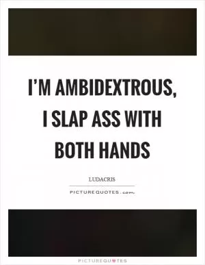 I’m ambidextrous, I slap ass with both hands Picture Quote #1