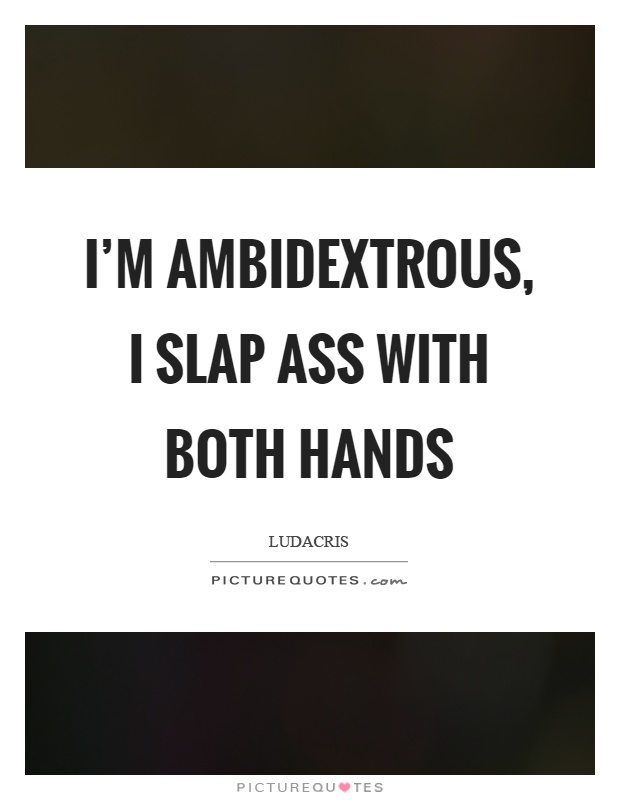 I'm ambidextrous, I slap ass with both hands Picture Quote #1