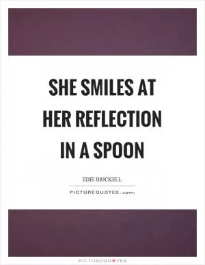 She smiles at her reflection in a spoon Picture Quote #1