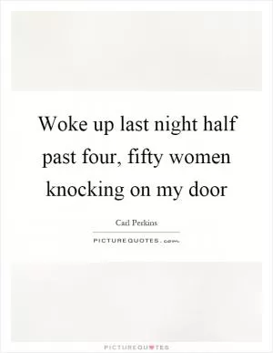 Woke up last night half past four, fifty women knocking on my door Picture Quote #1
