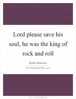 Lord please save his soul, he was the king of rock and roll Picture Quote #1