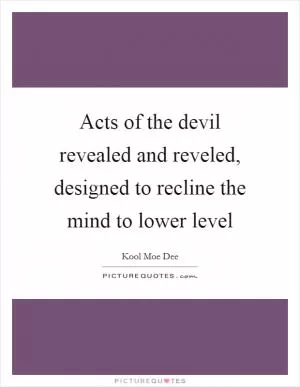 Acts of the devil revealed and reveled, designed to recline the mind to lower level Picture Quote #1