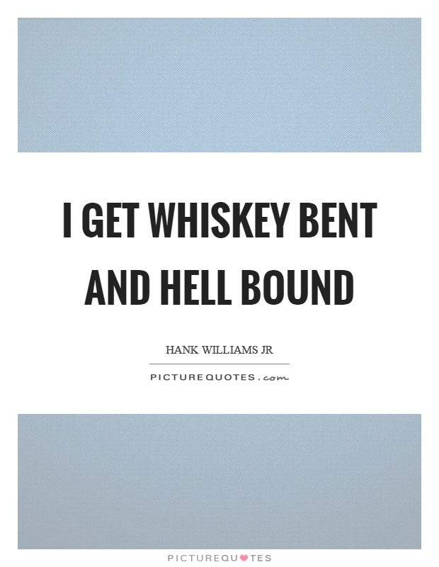I get whiskey bent and hell bound Picture Quote #1