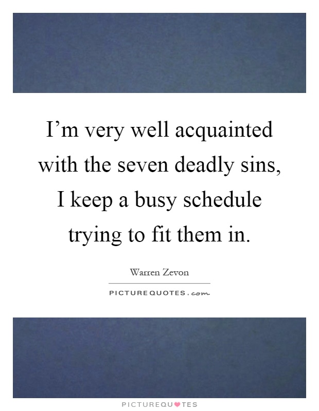 I'm very well acquainted with the seven deadly sins, I keep a busy schedule trying to fit them in Picture Quote #1