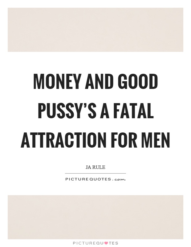 Money and good pussy's a fatal attraction for men Picture Quote #1