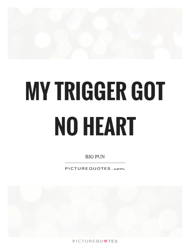 My trigger got no heart Picture Quote #1