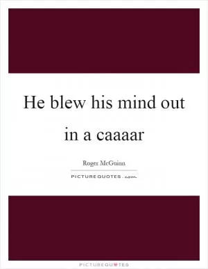He blew his mind out in a caaaar Picture Quote #1