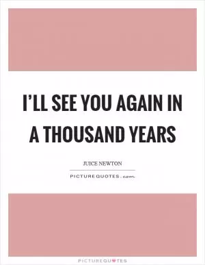 I’ll see you again in a thousand years Picture Quote #1