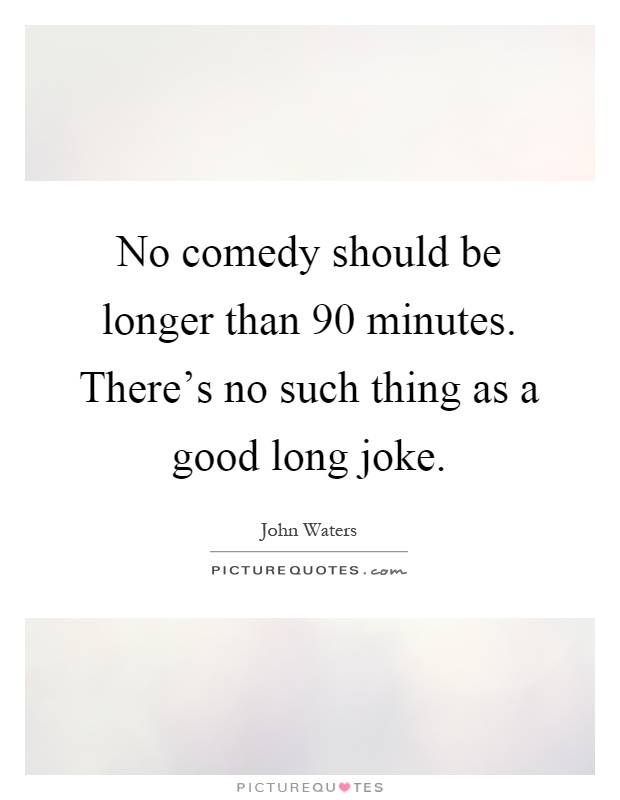 No comedy should be longer than 90 minutes. There's no such thing as a good long joke Picture Quote #1