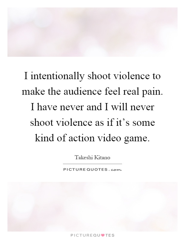 I intentionally shoot violence to make the audience feel real pain. I have never and I will never shoot violence as if it's some kind of action video game Picture Quote #1