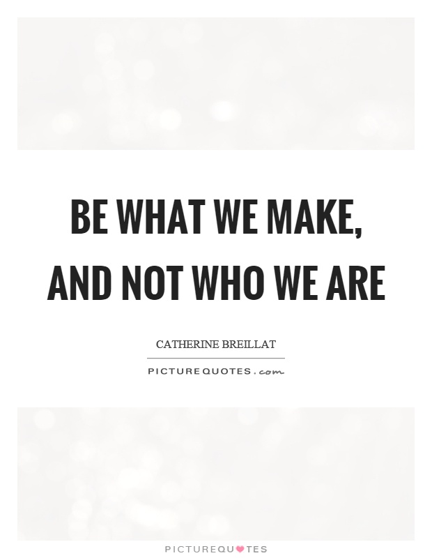 Be what we make, and not who we are Picture Quote #1
