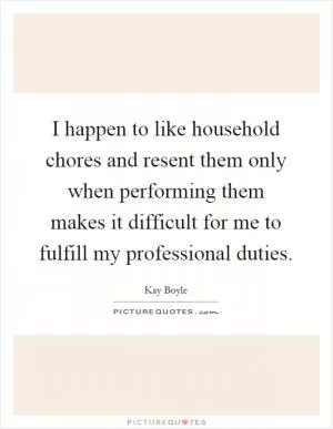 I happen to like household chores and resent them only when performing them makes it difficult for me to fulfill my professional duties Picture Quote #1