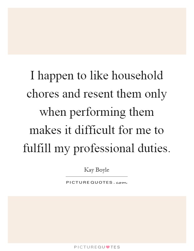 I happen to like household chores and resent them only when performing them makes it difficult for me to fulfill my professional duties Picture Quote #1