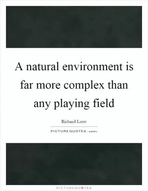 A natural environment is far more complex than any playing field Picture Quote #1
