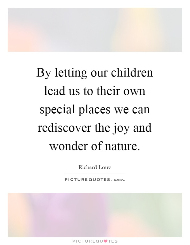 By letting our children lead us to their own special places we can rediscover the joy and wonder of nature Picture Quote #1