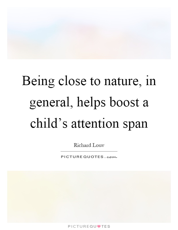 Being close to nature, in general, helps boost a child's attention span Picture Quote #1
