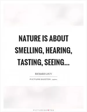 Nature is about smelling, hearing, tasting, seeing Picture Quote #1
