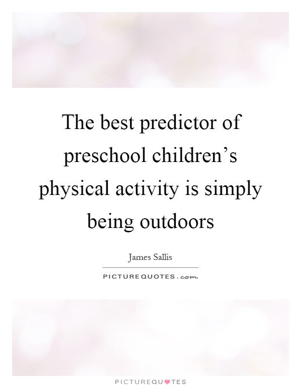 The best predictor of preschool children's physical activity is simply being outdoors Picture Quote #1