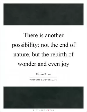 There is another possibility: not the end of nature, but the rebirth of wonder and even joy Picture Quote #1
