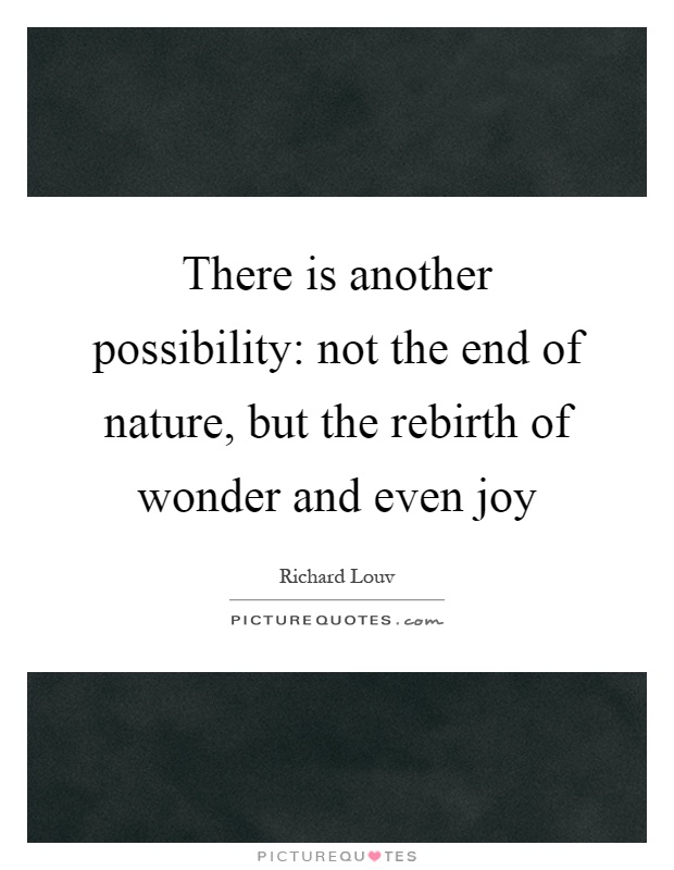 There is another possibility: not the end of nature, but the rebirth of wonder and even joy Picture Quote #1