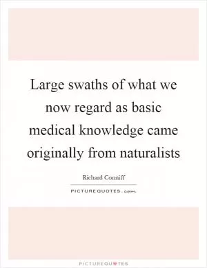 Large swaths of what we now regard as basic medical knowledge came originally from naturalists Picture Quote #1