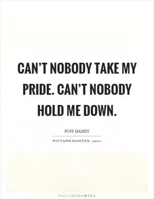 Can’t nobody take my pride. Can’t nobody hold me down Picture Quote #1