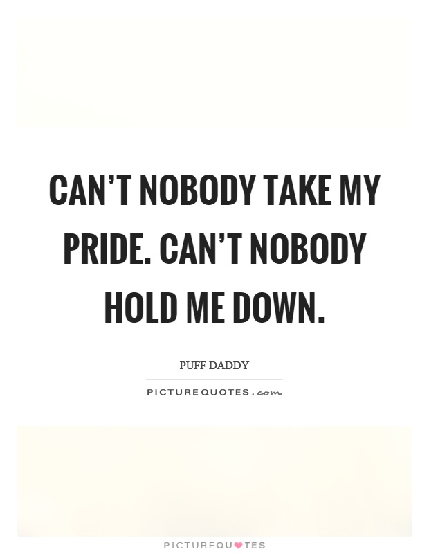 Can't nobody take my pride. Can't nobody hold me down Picture Quote #1