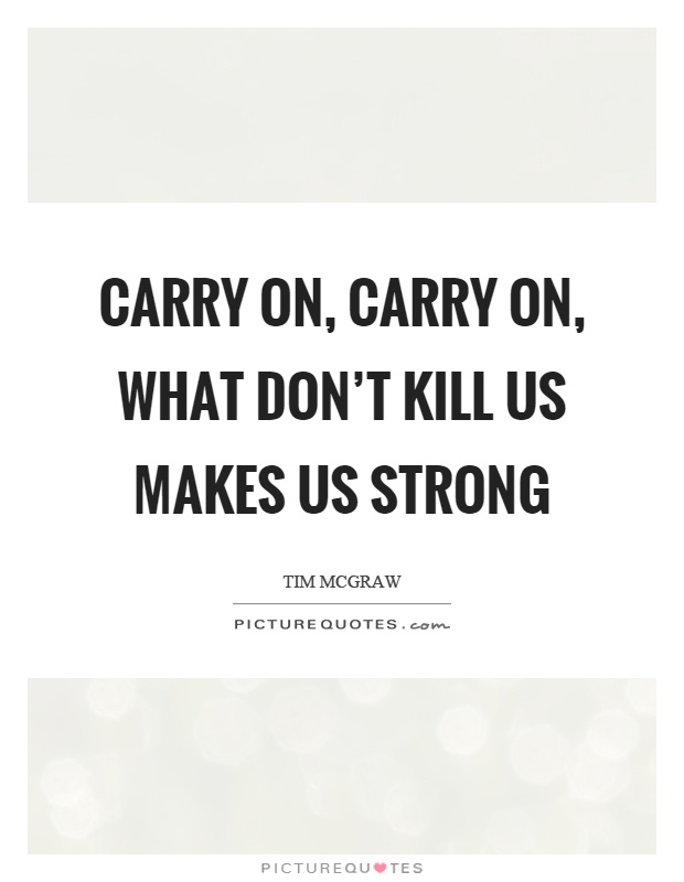 Carry on, carry on, what don't kill us makes us strong Picture Quote #1