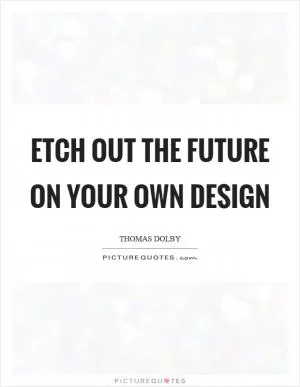 Etch out the future on your own design Picture Quote #1