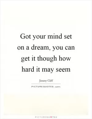 Got your mind set on a dream, you can get it though how hard it may seem Picture Quote #1