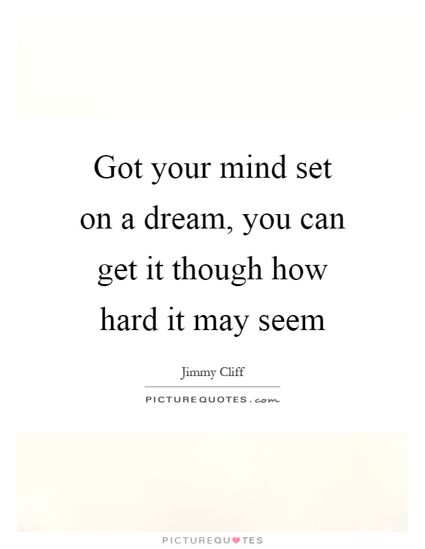 Got your mind set on a dream, you can get it though how hard it may seem Picture Quote #1