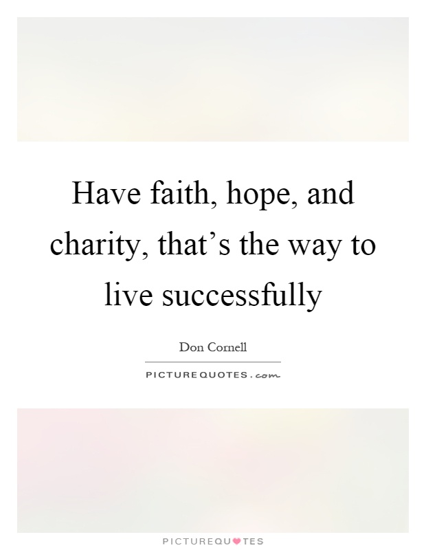 Have faith, hope, and charity, that's the way to live successfully Picture Quote #1