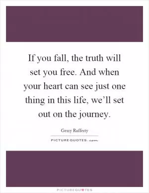 If you fall, the truth will set you free. And when your heart can see just one thing in this life, we’ll set out on the journey Picture Quote #1