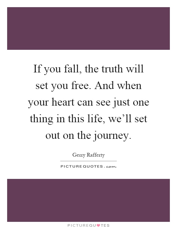 If you fall, the truth will set you free. And when your heart can see just one thing in this life, we'll set out on the journey Picture Quote #1
