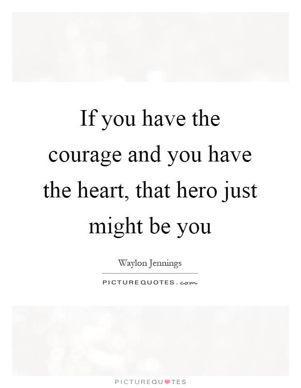 If you have the courage and you have the heart, that hero just might be you Picture Quote #1