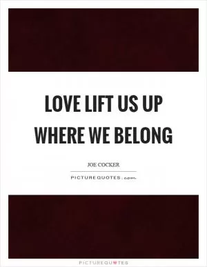 Love lift us up where we belong Picture Quote #1