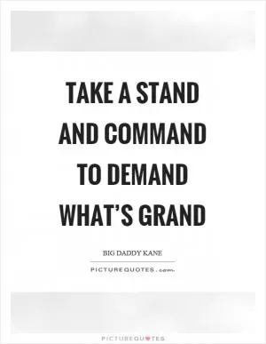 Take a stand and command to demand what’s grand Picture Quote #1