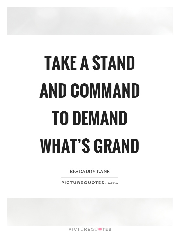 Take a stand and command to demand what's grand Picture Quote #1
