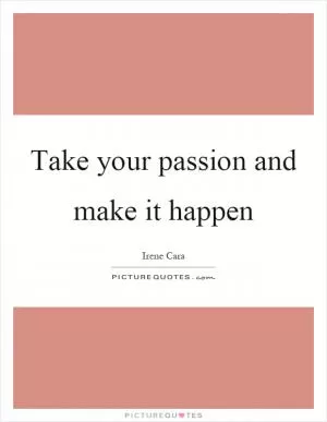 Take your passion and make it happen Picture Quote #1