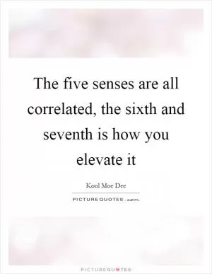 The five senses are all correlated, the sixth and seventh is how you elevate it Picture Quote #1