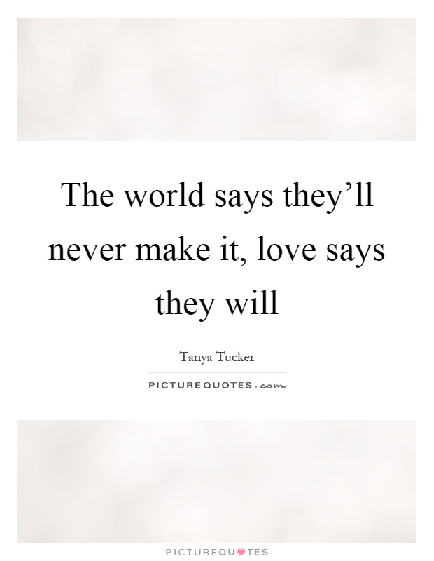 The world says they'll never make it, love says they will Picture Quote #1