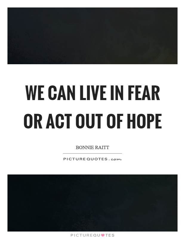 We can live in fear or act out of hope Picture Quote #1