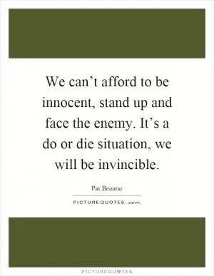 We can’t afford to be innocent, stand up and face the enemy. It’s a do or die situation, we will be invincible Picture Quote #1