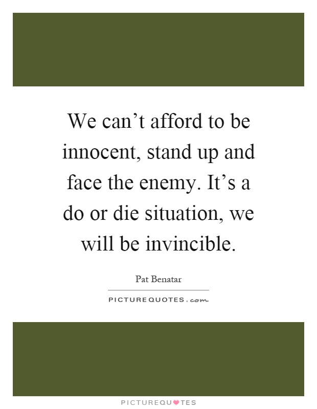 We can't afford to be innocent, stand up and face the enemy. It's a do or die situation, we will be invincible Picture Quote #1