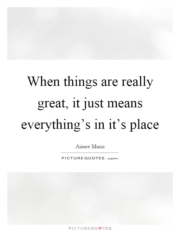 When things are really great, it just means everything's in it's place Picture Quote #1